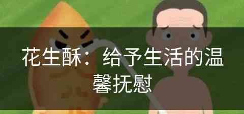 花生酥：给予生活的温馨抚慰(花生酥的功效和作用)
